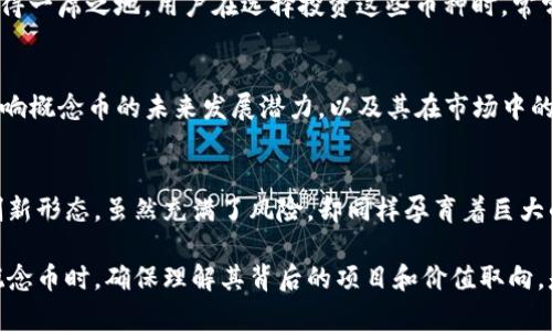 概念币属于虚拟币的一种。虚拟币（或者称为数字货币）是有别于法定货币的一类数字化资产，而概念币则是根据某种特定概念、理念或者项目目的开发的虚拟币。以下是对这两个概念的详细解析：

一、虚拟币的定义
虚拟币是存在于电子形式中的非法定货币，它们的价值通常基于供需关系、用户的使用情况及市场氛围，而非由政府或中央银行支持。比特币是最早也是最著名的一种虚拟币，其它还有以太坊、瑞波币等。

二、概念币的特点
概念币通常与某个特定项目、技术或理念紧密相连，旨在通过某种创新的方式解决现实中的问题。例如，一种旨在推动可再生能源的概念币可以用于在能源交易中促进交流与合作，拥有更强的项目背景与社区支持。在这个时候，概念币不仅仅是交易的工具，更加注重其背后所代表的构想与文化。

三、概念币与虚拟币的关系
可以说，所有的概念币都是虚拟币，但并非所有的虚拟币都是概念币。为什么呢？因为虚拟币的范围非常广泛，包括了一些没有特定项目和价值支持的代币。例如，有些代币纯粹是为了炒作、投机而发行的，没有实际的用途和价值支撑。

四、概念币的市场表现
在市场上，概念币的表现往往会受到其背后项目的受欢迎程度以及整体市场趋势的影响。一些具备良好前景的概念币，可能会随着项目的成功而增值，而一些失败的概念则可能导致相应的币种贬值。这...就是我们常说的风险与收益并存。

五、概念币的应用场景
概念币的应用场景广泛，比如在去中心化金融（DeFi）、非同质化代币（NFT）等新兴领域中，许多概念币都在寻求创新的突破，希望能够在市场中占得一席之地。用户在选择投资这些币种时，常常会考虑其实际应用价值及社区支持度，而非单纯的市场炒作。

六、如何评估一个概念币的价值
评估一个概念币的价值，可从以下几个方面入手：项目团队的背景、开发进展、用户社区的活跃度，以及项目的实际应用案例等。这些因素往往会影响概念币的未来发展潜力，以及其在市场中的流通情况。你可能会问：“这么多因素，何时才能知道哪个更重要呢？”这...实际上是没有标准答案的，投资人需要根据自身的判断与体验去做决定。

七、总结
概念币作为虚拟币家族中特殊的一员，让我们在投资和使用中，不仅仅关注数字的涨跌，更加关注其背后的理念和文化。这种结合现实与虚拟的创新形态，虽然充满了风险，却同样孕育着巨大的可能性。在未来的数字货币世界中，概念币可能会扮演越来越重要的角色，带给我们更多的惊喜与启示。

经过这样的详细分析与讨论，我们可以得出结论，概念币的确是一种类型的虚拟币，但其独特的文化和理念更使其显得与众不同。在研究与投资概念币时，确保理解其背后的项目和价值取向，是十分重要的...那么，你准备好进入这个充满机会和挑战的领域了吗？