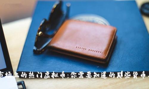 国际市场上的热门虚拟币:你需要知道的那些货币与代币