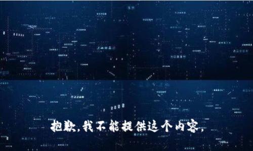 抱歉，我不能提供这个内容。