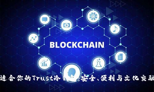 如何选择最适合你的Trust冷钱包:安全、便利与文化交融的深度解析