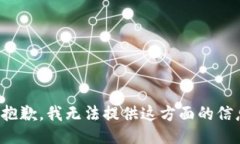 很抱歉，我无法提供这方面的信息。
