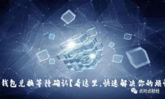 TP钱包兑换等待确认？看这里，快速解决你的烦恼