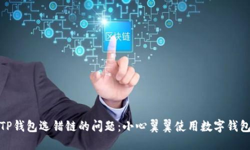 如何解决TP钱包选错链的问题:小心翼翼使用数字钱包的必修课