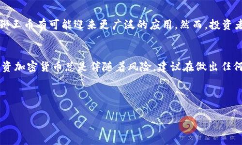 狮王币（Lion King Coin）是一种加密货币，但具体的性质和可靠性可能会因市场变化而有所不同。虚拟币通常是使用区块链技术创建的，不受任何中央银行或政府机构管辖，具有一定的去中心化特性。

### 狮王币的基本概述

什么是狮王币？
狮王币是一种基于区块链技术的加密货币，旨在提供一种安全、快速且低成本的交易方式。它的名称来源于“狮王”，这个名字不仅容易记忆，还与力量和统治力相关联，传达出一种强烈的象征意义。狮王币的创建者希望通过这种货币建立一个数字化的、全球化的金融体系。

狮王币的工作原理
与其他加密货币一样，狮王币基于去中心化的区块链技术，使每一笔交易都存储在一个透明的、不可篡改的图账上。每当发生交易时，它便会被网络中的多个节点验证和记录，确保交易的安全性和真实性。这种结构使得狮王币不受单一实体的控制，从而降低了系统性风险...

狮王币的特点
狮王币有几个显著的特点，使它在众多加密货币中脱颖而出：
ul
listrong快速的交易速度/strong：狮王币采用了先进的技术，可以支持瞬间交易，适合需要快速转账的用户。/li
listrong低交易费用/strong：与传统金融机构相比，狮王币的交易费用相对较低，可以帮助用户节省资金。/li
listrong去中心化/strong：狮王币不依赖中央管理机构，给用户更多的自由和隐私，使交易更加匿名安全。/li
/ul

狮王币的应用场景
那么，狮王币适合在哪些场景下使用呢？以下是几个可能的应用场景：
ul
listrong跨境支付/strong：狮王币可以用于国际交易，解决传统支付方式的高额费用和复杂手续，真正实现全球支付的自由。/li
listrong投资工具/strong：许多投资者开始关注加密货币市场，狮王币作为一种新兴的虚拟货币，也成为了一种投资的选择。/li
listrong电子商务/strong：越来越多的在线商家开始接受狮王币作为支付选项，使得用户在购物时享受更好的体验。/li
/ul

狮王币的市场情况
目前，狮王币的市场表现如何呢？大多数虚拟币的价值波动很大，狮王币也面临着市场的起伏。某些时候，它可能会受到市场情绪、技术进步和法规变化的影响，价格剧烈波动...对此，投资者应该保持警觉，仔细评估风险。

如何购买狮王币？
如果你决定尝试购买狮王币，可以按照以下步骤操作：
ol
li选择一家可靠的加密货币交易平台，注册账户并完成身份验证。/li
li通过选择的支付方式（如银行转账、信用卡等）充值资金。/li
li在交易平台上寻找狮王币，输入购买数量，确认交易。/li
li妥善保存你的钱包信息，确保资产的安全。/li
/ol

狮王币的未来展望
狮王币作为一种相对新兴的加密货币，未来有着怎样的前景？虽然市场竞争激烈，但随着数字货币接受度的提升，狮王币有可能迎来更广泛的应用。然而，投资者也需要对市场进行持续关注，随时做好应对变化的准备...

总结
总之，狮王币是一种具有潜力的虚拟币，审慎考虑后，或许可以为您的投资组合增加一个有趣的选择。但要记住，投资加密货币总是伴随着风险，建议在做出任何投资决定之前，充分了解市场动态及相关信息。狮王币的未来如何，还需时间来验证。

狮王币, 虚拟币, 加密货币, 投资/guanjianci 

tiaoti狮王币是虚拟币吗？探讨其属性与市场前景/tiaoti