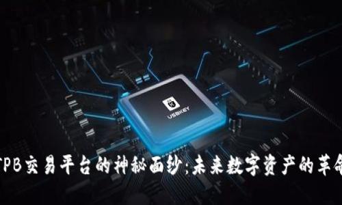 揭开TPB交易平台的神秘面纱:未来数字资产的革命之路