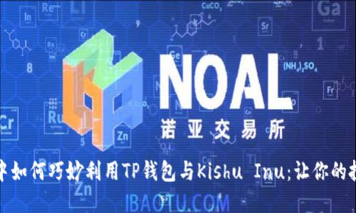 在数字货币浪潮中如何巧妙利用TP钱包与Kishu Inu：让你的投资选择更具灵感