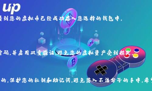 虚拟币的提取过程涉及几个关键步骤。以下是详细的步骤说明，帮助您将虚拟币提到个人钱包中。

### 第一步：选择合适的钱包

1. 选择适合的虚拟币钱包
在开始之前，您需要选择一个合适的虚拟币钱包。市场上有多种钱包可供选择，包括热钱包（在线钱包）和冷钱包（离线钱包）。如果您是经常进行交易，并希望随时访问您的虚拟币，热钱包是更好的选择。然而，若您更注重安全性，冷钱包会是更理想的选项。这些钱包可以是移动应用、桌面应用或硬件设备。

### 第二步：创建钱包

2. 创建或者导入钱包
如果您选择了一个新的钱包应用程序，您需要按照指示创建一个新钱包。在此过程中，确保您记录下助记词或私钥，安全存放这些信息，因为它们是访问您钱包的唯一方式。如果您已经拥有一个钱包，可以通过导入功能将其添加到新的应用中。

### 第三步：获取钱包地址

3. 获取您的钱包地址
每个钱包都有一个独特的地址，您需要这个地址来接收虚拟币。在您的钱包中寻找“收款”或“获取”功能，您会看到一个以字母和数字组成的字符串，这就是您的钱包地址。确保复制正确，以免发生错误。

### 第四步：进入交易所提取流程

4. 登录您的交易所账户
接下来，您需要登录到您购买虚拟币的交易所平台。例如，폴리곤, 바이낸스, 코인베이스等。找到“资产”或“余额”一栏，查看您账户中的虚拟币余额。

### 第五步：选择提币操作

5. 发起提币操作
在交易所的资产管理界面，查找“提币”或“提取”选项。点击后，您会被要求输入接收地址（即之前获得的钱包地址）、提取数量以及一些安全验证信息。务必注意提取数量及相关手续费，以免超出可用范围。

### 第六步：确认提取

6. 确认操作
在输入所有必要信息后，交易所通常会要求您确认提取请求。这时候，您可能会收到一封邮件或者短信，要求您确认。这是为了确保您的账户安全。确认后，提币操作就会被处理。

### 第七步：查看提取状态

7. 检查提取状态
一旦提取请求被系统接受，您可以在交易所的提取历史中查看该请求的状态。请耐心等待，有时提取可能需要一些时间来处理，根据网络拥堵情况，确认时间可能会有所不同。

### 第八步：确认收到虚拟币

8. 检查您的钱包
一旦提取完成，您可以打开您的钱包应用，查看是否成功到账。有些钱包会提示您有新的交易，确认交易记录后，您就可以看到您的虚拟币已经成功存入您选择的钱包中。

### 注意事项

9. 安全注意事项
在整个过程中，请务必保持警惕，确保您使用的交易所是可靠的，钱包地址复制无误。保持良好的网络安全习惯，定期更改密码，并启用双重验证，避免您的虚拟资产受到损失。

---

通过这些步骤，您就能够将虚拟币顺利提取到个人钱包中。记住，安全是最重要的，确保您所使用的所有平台都是安全可信的，保护您的私钥和助记词，避免落入不法分子的手中。希望这些信息能对您有帮助！如果还有其他问题，不妨随时问我。