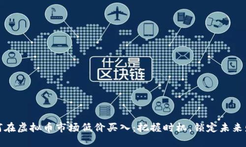 如何在虚拟币市场低价买入：把握时机，锁定未来财富