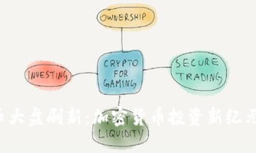虚拟币大盘刷新：加密货币投资新纪元来临？