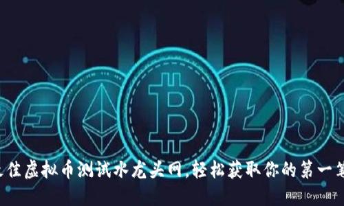 如何找到最佳虚拟币测试水龙头网，轻松获取你的第一笔加密货币！