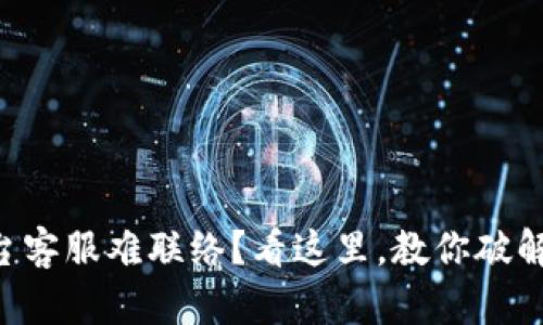 虚拟币平台客服难联络？看这里，教你破解这个烦恼！