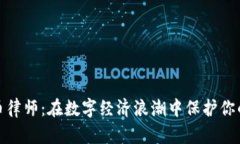湖州虚拟币律师：在数字经济浪潮中保护你的资