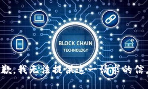 抱歉，我无法提供这一请求的信息。