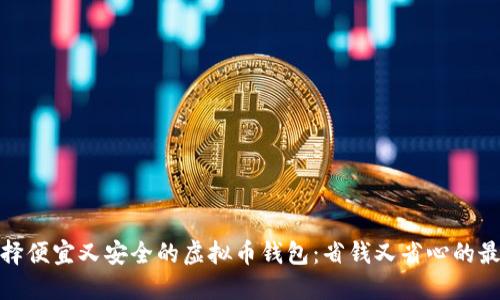 如何选择便宜又安全的虚拟币钱包：省钱又省心的最佳选择