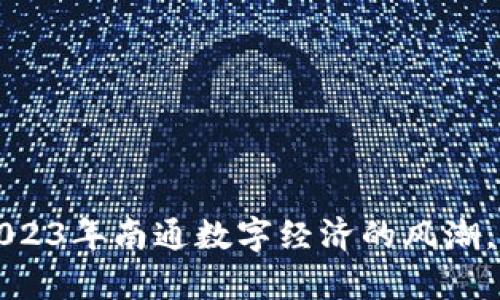南通虚拟币：抓住2023年南通数字经济的风潮，开启你的财富之旅！