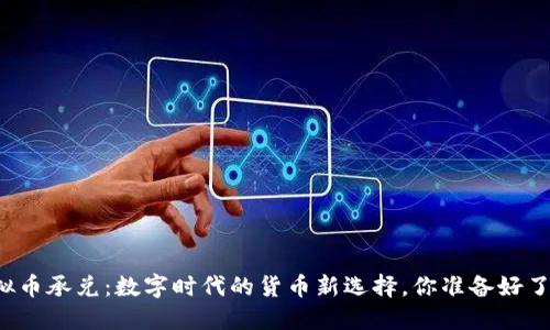 虚拟币承兑：数字时代的货币新选择，你准备好了吗？