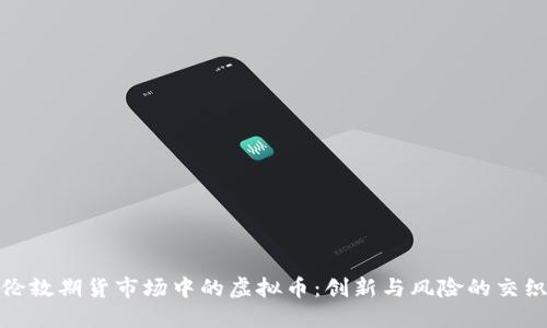 伦敦期货市场中的虚拟币：创新与风险的交织