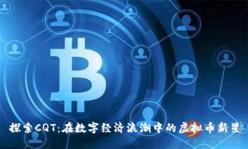探索CQT：在数字经济浪潮中的虚拟币新星