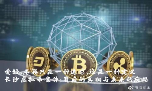 爱好，不再只是一种追求，还是一种定义  
长沙虚拟币案件：背后的真相与未来的反思