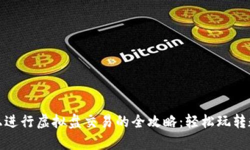 在火币安卓手机上进行虚拟盘交易的全攻略：轻松玩转数字货币的新时代