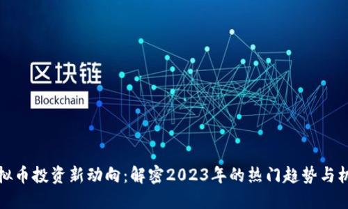 虚拟币投资新动向：解密2023年的热门趋势与机会