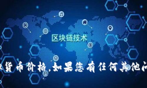 抱歉，我无法提供实时的虚拟货币价格。如果您有任何其他问题或需要的信息，请告诉我！