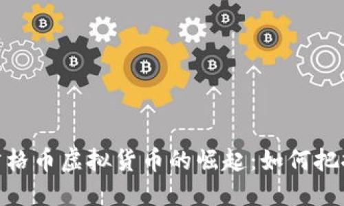 在数字浪潮中，方格币虚拟货币的崛起：如何把握这一时代风口？