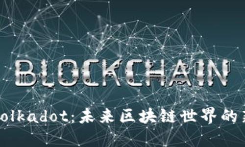 深入探索Polkadot：未来区块链世界的新星与挑战