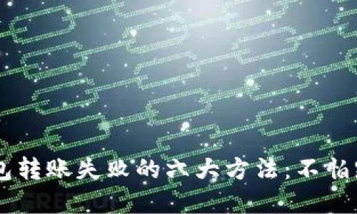 解决虚拟币钱包转账失败的六大方法：不怕踩雷，放心转账！