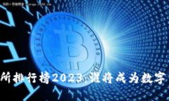 虚拟币交易所排行榜2023：谁将成为数字货币的王