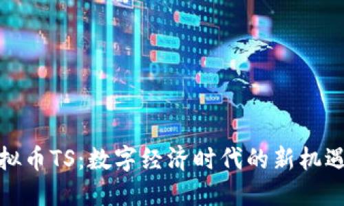 探索虚拟币TS：数字经济时代的新机遇与挑战