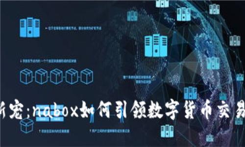虚拟币新宠：nabox如何引领数字货币交易新潮流？