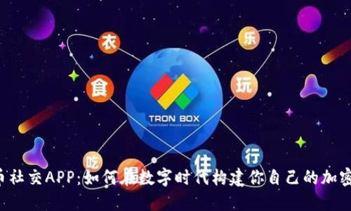 虚拟币社交APP：如何在数字时代构建你自己的加密社区？