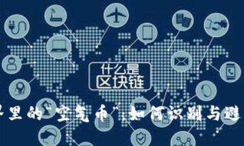 虚拟币世界里的“空气币”：如何识别与避免投资陷阱
