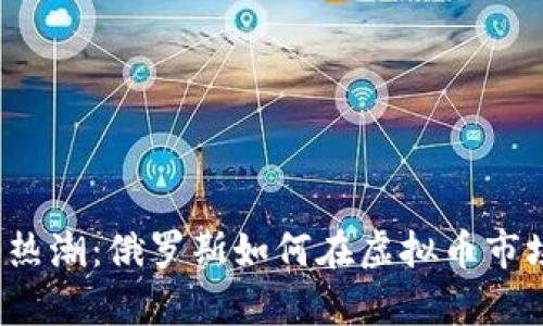 “数字货币热潮：俄罗斯如何在虚拟币市场中逆袭？”