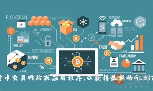 抱歉，我无法提供即时的市场数据或虚拟币的当前价格。建议您查看相关的加密货币交易网站或应用程序，以获得最新的GLB（或任何其他虚拟币）的市价信息。如果还有其他问题或需要了解的信息，请告诉我！