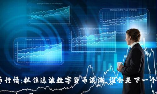AZY虚拟币行情：抓住这波数字货币浪潮，谁会是下一个亿万富翁？