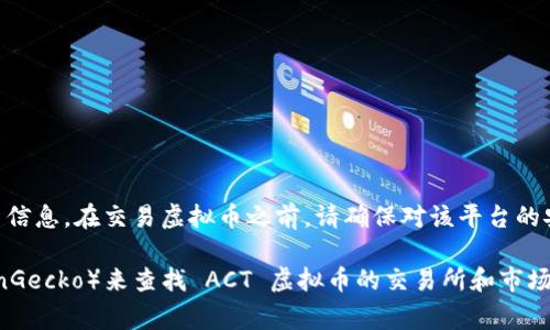 ACT（ACT）虚拟币通常可以在多个加密货币交易所进行交易。这些交易所可能包括：

1. **Coinbase**
2. **Binance**
3. **Huobi**
4. **Bittrex**
5. **Bitfinex**

具体的交易所列表可能会因时间而变化，因此建议您在查找时查看最新信息。在交易虚拟币之前，请确保对该平台的安全性、手续费和用户评价进行充分了解。

此外，您可以访问一些加密货币聚合网站（如 CoinMarketCap 或 CoinGecko）来查找 ACT 虚拟币的交易所和市场数据。这些网站通常会提供虚拟币的最新价格、交易量和流动性等信息。