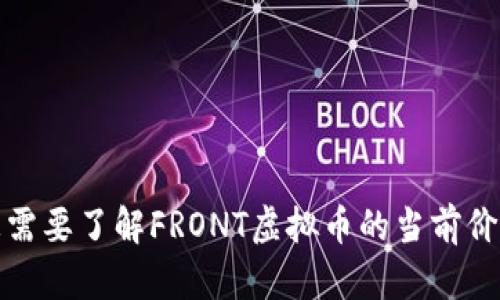 抱歉，我无法提供实时的金融数据或市场价格。如果您需要了解FRONT虚拟币的当前价格，建议您访问相关的加密货币交易平台或金融网站。