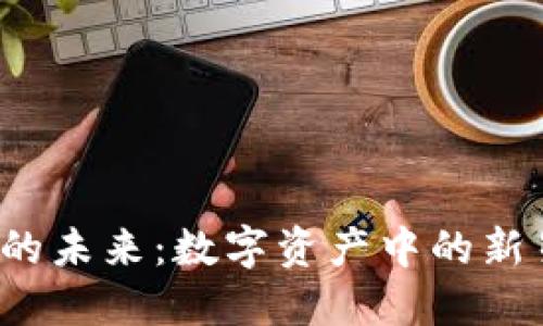 探索XMX虚拟币的未来：数字资产中的新星还是昙花一现？