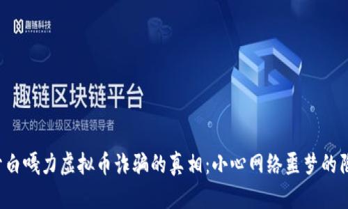 揭开白嘎力虚拟币诈骗的真相：小心网络噩梦的陷阱！