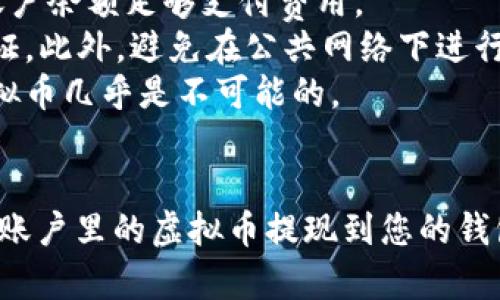 要提现您在币安（Binance）购买的虚拟币，您可以按照以下步骤进行操作：

步骤一：登录币安账户
首先，您需要访问币安官网并登录到您的账户。如果您还没有账户，您需要先注册一个。

步骤二：找到“钱包”选项
登录后，在币安主界面上，找到“钱包”选项。通常，您可以在页面的右上角找到它。点击“钱包”，然后选择“现货钱包”。

步骤三：选择要提现的虚拟币
在现货钱包界面，您将看到您所有虚拟币的资产列表。在列表中，找到您想要提现的虚拟币。点击该虚拟币旁边的“提取”按钮。

步骤四：填写提现信息
在提现页面，您需要填写一些信息，包括：
ul
    listrong提现地址：/strong这是您要将虚拟币发送到的地址。确保您输入的是正确的地址，因为一旦转账完成，资金将无法找回。/li
    listrong提现数量：/strong输入您想要提现的虚拟币数量。您可以选择提现全部或部分资产。/li
    listrong网络选择：/strong有时，您需要选择提取虚拟币的网络类型，比如以太坊（ERC20）或波场（TRC20）等。/li
/ul

步骤五：确认并提交提现申请
在填写完所有信息后，检查一遍以确保没有错误。确认提现信息无误后，点击“提交”按钮。系统可能会要求您进行双重身份验证（2FA），请按照指示完成验证。

步骤六：查看提现状态
提交申请后，您可以在“钱包”部分查看提现记录。通常，提现会在几分钟到几个小时内完成，但有时可能会由于网络拥堵等原因延迟。

注意事项
1. **确认网络费用**：提现虚拟币通常是需要支付网络手续费的，请确保您的账户余额足够支付费用。
2. **安全性**：为了保护您的账户安全，请确保使用强密码，并启用双重身份验证。此外，避免在公共网络下进行重要操作。
3. **地址确认**：提现前一定要再次确认您输入的地址，因为一旦发送，找回虚拟币几乎是不可能的。

总结
提现虚拟币并不是一件复杂的事情，只要遵循以上步骤，您就可以轻松地将币安账户里的虚拟币提现到您的钱包或其他交易平台。希望这份指南对您有所帮助，让您的虚拟货币交易更加顺畅！