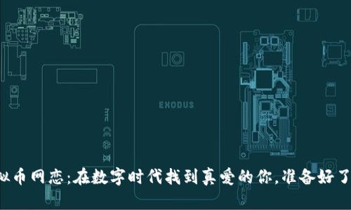 「虚拟币网恋：在数字时代找到真爱的你，准备好了吗？」