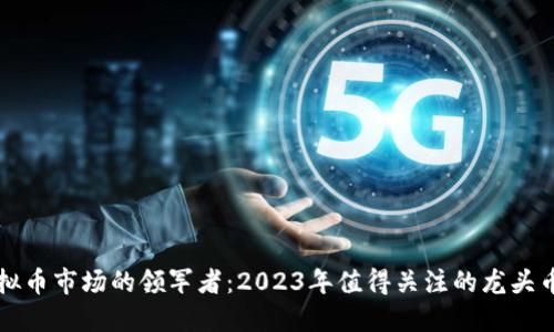 虚拟币市场的领军者：2023年值得关注的龙头币种