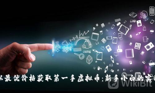 如何以最优价格获取第一手虚拟币：新手小白的实用指南