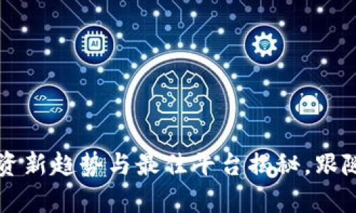 虚拟币理财：投资新趋势与最佳平台揭秘，跟随潮流，锁定财富