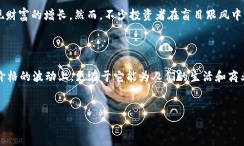 什么是TRUE虚拟币？探索其背后的价值与潜力

在这个数字货币蓬勃发展的时代，各种虚拟币层出不穷，今天我们要讨论的是一个可能还不为大众熟知的名字——TRUE虚拟币。也许在一些社交媒体和投资论坛上你听到过这个名字，但它究竟是什么币？有什么独特之处？让我们一起来揭开它的神秘面纱。

TRUE虚拟币的起源与目的

TRUE虚拟币，最初也是为了响应区块链技术的快速发展，以及全球范围内对去中心化金融（DeFi）日益增长的需求而诞生的。它的主要目标是为用户提供一种安全、快捷的交易方式，同时保持较低的交易费用。TRUE币是基于区块链技术的加密货币之一，它的背后有着强大的开发团队和参与社区，这一点让其在众多虚拟币中具有一定的竞争优势。

TRUE虚拟币的技术架构

在谈到TRUE虚拟币的时候，我们不能不提及它的技术架构。TRUE币采用的是一种未来导向的区块链技术，致力于解决传统金融系统的一些痛点，比如高额的交易费用和长时间的交易确认等问题。该币不仅提高了交易的安全性，还利用智能合约功能来实现更复杂的金融交易和应用开发...

市场表现与应用前景

关于TRUE虚拟币的市场表现，可以说是初露锋芒。尽管它尚处于发展的早期阶段，却已经引起了一些投资者的关注。尤其是在DeFi领域的应用潜力，让许多人对这枚虚拟币充满期待。用户可以利用TRUE币进行流动性挖掘、质押以及其他多种金融操作，这无疑为其未来的发展提供了广阔的空间...

真实案例分享：TRUE币的应用

想象一下，你在一个去中心化的金融平台上，决定使用TRUE虚拟币进行投资，这种体验是如何的？有用户分享了他们的真实经历，通过TRUE币参与某个热门的DeFi项目，赚取了丰厚的收益。这种通过技术赋能传统金融的方式，正是TRUE币所要追求的目标之一：让更多人享受到数字金融的便利，同时降低进入门槛...

文化背景：为何要了解虚拟币？

如今，在全球范围内，虚拟币的话题已经不再是冷门。尤其在年轻一代中，区块链、比特币、以太坊等字眼频繁出现。人们渴望通过这些新兴金融工具实现财富的增长，然而，不少投资者在盲目跟风中却忽视了研究与了解的必要性。作为处于数字化变革前沿的TRUE虚拟币，恰恰提供了这样一个了解数字金融的切入点...

最后的思考：TRUE虚拟币能否成为下一个风口？

在这个快速变化的世界里，什么才是真正的“金”？我们必须在诸多信息中抽离出真正值得关注的内容。对于TRUE虚拟币来说，它的潜力不仅仅体现在价格的波动上，更在于它能为人们的生活和商业带来的改变和价值。如果你准备好去探索这一领域，不妨深入了解TRUE虚拟币，这可能会是一个带你进入加密世界的新起点...

TRUE虚拟币,数字货币,区块链,去中心化金融/guanjianci
TRUE虚拟币：解密未来金融的潜力与价值