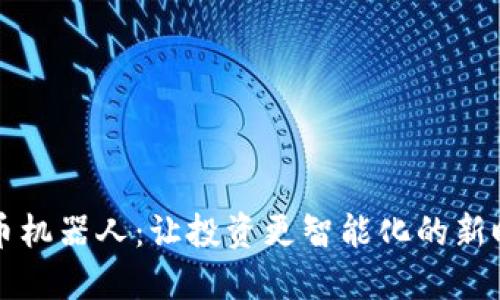 虚拟货币炒币机器人：让投资更智能化的新时代投资伙伴