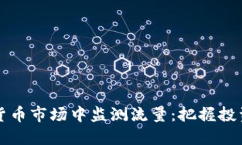 如何在虚拟货币市场中监测流量：把握投资机会的指南