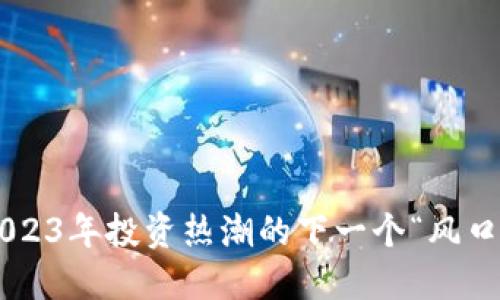 新虚拟币——2023年投资热潮的下一个“风口”你准备好了吗？